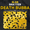 Slab Shatter 2 Death Bubba Slab Shatter